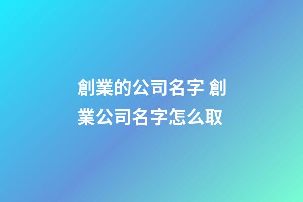 創業的公司名字 創業公司名字怎么取